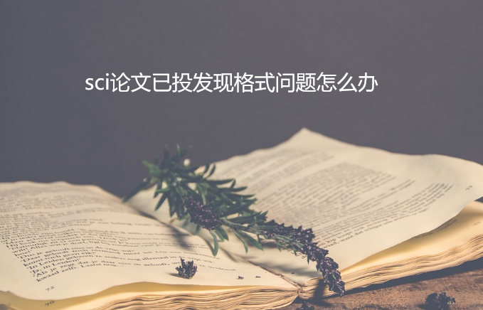 sci論文已投發(fā)現(xiàn)格式錯誤怎么辦